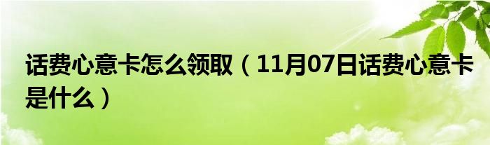 话费心意卡怎么领取（11月07日话费心意卡是什么）