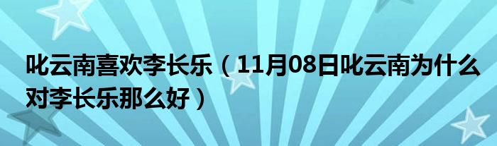 叱云南喜欢李长乐（11月08日叱云南为什么对李长乐那么好）