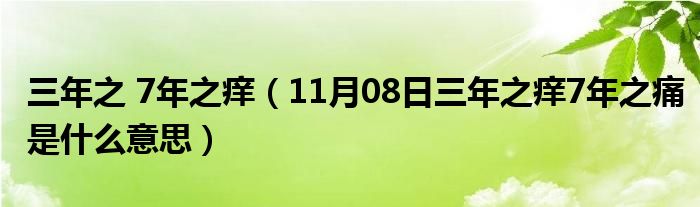 三年之 7年之痒（11月08日三年之痒7年之痛是什么意思）