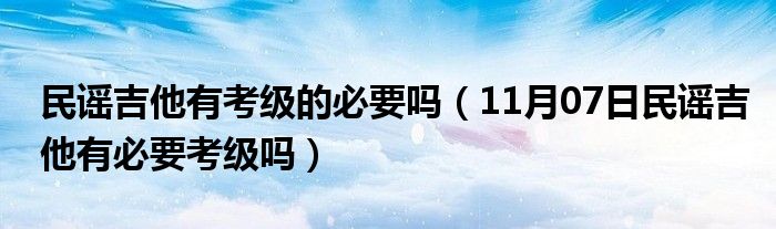 民谣吉他有考级的必要吗（11月07日民谣吉他有必要考级吗）