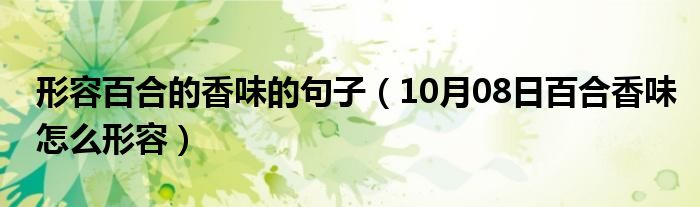 形容百合的香味的句子（10月08日百合香味怎么形容）