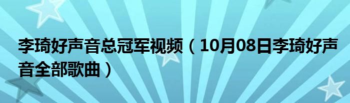 李琦好声音总冠军视频（10月08日李琦好声音全部歌曲）