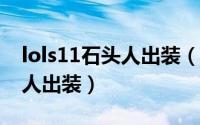 lols11石头人出装（11月07日致命节奏石头人出装）