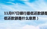 11月07日银行最低还款额是什么意思呀（11月07日银行最低还款额是什么意思）