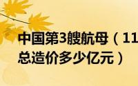 中国第3艘航母（11月07日中国第三艘航母总造价多少亿元）