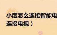 小度怎么连接智能电视（11月08日小度怎么连接电视）