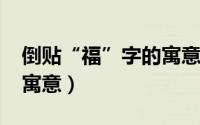 倒贴“福”字的寓意（11月08日福字倒贴的寓意）