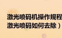 激光喷码机操作规程及注意事项（11月07日激光喷码如何去除）