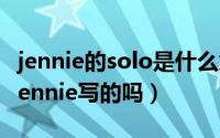 jennie的solo是什么意思（11月07日solo是jennie写的吗）