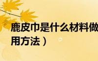 鹿皮巾是什么材料做的（11月07日鹿皮巾使用方法）