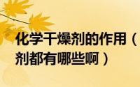 化学干燥剂的作用（11月07日化学中的干燥剂都有哪些啊）