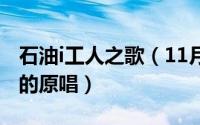 石油i工人之歌（11月08日石油工人之歌谁写的原唱）