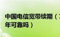 中国电信宽带续期（10月08日电信宽带续约3年可靠吗）