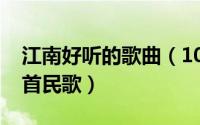 江南好听的歌曲（10月08日江南最好听的十首民歌）
