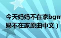 今天妈妈不在家bgm出处（10月08日今天妈妈不在家原曲中文）