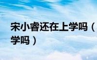 宋小睿还在上学吗（11月07日宋小睿不用上学吗）