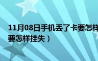 11月08日手机丢了卡要怎样挂失呢（11月08日手机丢了卡要怎样挂失）