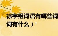 徐字组词语有哪些词语（10月08日徐字的组词有什么）