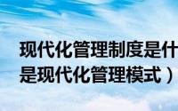 现代化管理制度是什么意思（11月08日什么是现代化管理模式）