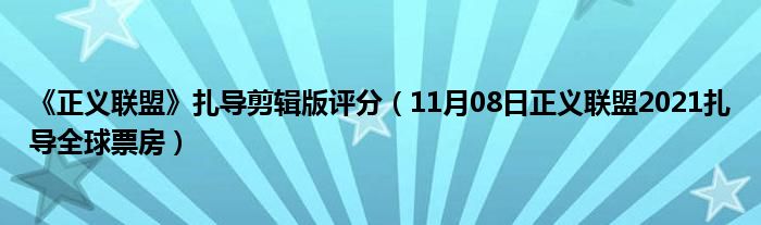 《正义联盟》扎导剪辑版评分（11月08日正义联盟2021扎导全球票房）