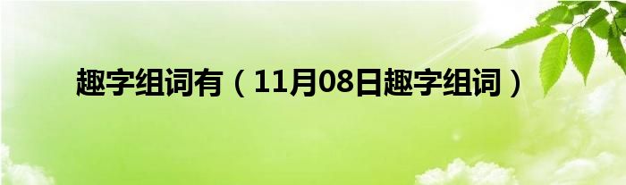 趣字组词有（11月08日趣字组词）