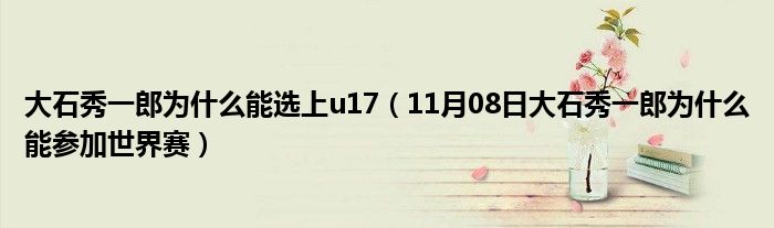 大石秀一郎为什么能选上u17（11月08日大石秀一郎为什么能参加世界赛）