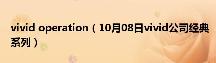 vivid operation（10月08日vivid公司经典系列）