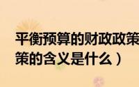 平衡预算的财政政策（11月08日预算平衡政策的含义是什么）