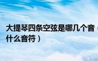 大提琴四条空弦是哪几个音（11月08日大提琴四条空弦各是什么音符）