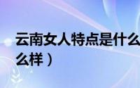 云南女人特点是什么（11月08日云南女人怎么样）
