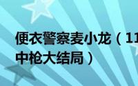 便衣警察麦小龙（11月08日便衣支队麦小龙中枪大结局）
