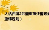 大话西游2武器重铸还能炼器么（11月08日大话西游2武器重铸规则）