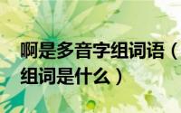 啊是多音字组词语（11月08日啊的多音字和组词是什么）