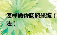 怎样做香肠焖米饭（11月08日香肠焖饭的做法）