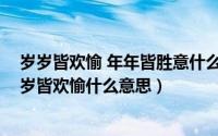 岁岁皆欢愉 年年皆胜意什么意思（11月08日年年皆欢喜岁岁皆欢愉什么意思）
