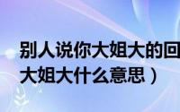 别人说你大姐大的回复（11月08日同学说我大姐大什么意思）