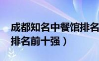 成都知名中餐馆排名（11月08日成都中餐馆排名前十强）