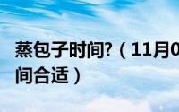 蒸包子时间?（11月08日蒸包子大概要多长时间合适）
