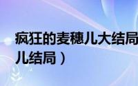 疯狂的麦穗儿大结局（11月08日疯狂的麦穗儿结局）