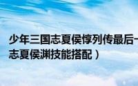 少年三国志夏侯惇列传最后一关怎么过（10月08日少年三国志夏侯渊技能搭配）