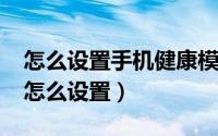 怎么设置手机健康模式（11月08日健康手机怎么设置）