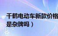千鹤电动车新款价格（11月08日千鹤电动车是杂牌吗）