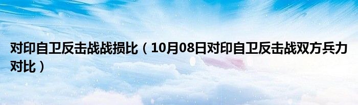 对印自卫反击战战损比（10月08日对印自卫反击战双方兵力对比）