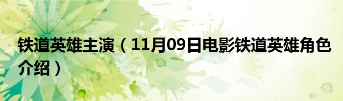 铁道英雄主演（11月09日电影铁道英雄角色介绍）