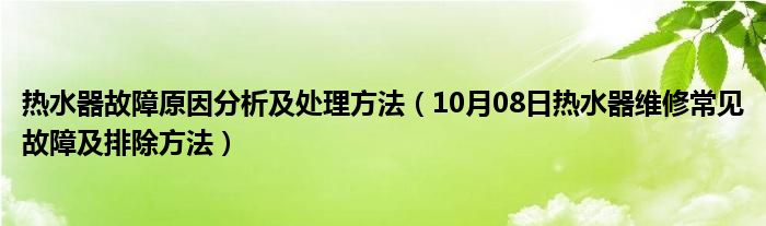 热水器故障原因分析及处理方法（10月08日热水器维修常见故障及排除方法）