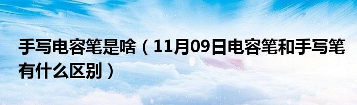 手写电容笔是啥（11月09日电容笔和手写笔有什么区别）