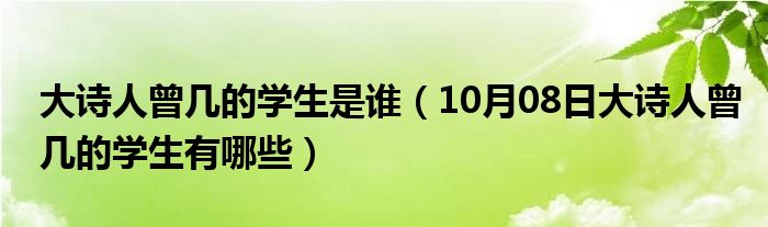 大诗人曾几的学生是谁（10月08日大诗人曾几的学生有哪些）