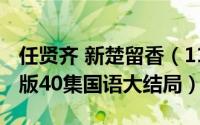 任贤齐 新楚留香（11月09日新楚留香任贤齐版40集国语大结局）