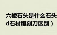 六棱石头是什么石头（11月09日六棱刀和pcd石材雕刻刀区别）