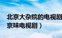 北京大杂院的电视剧（11月09日大杂院十大京味电视剧）